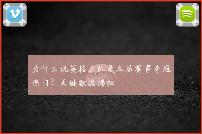 为什么说英格兰队是本届赛事夺冠热门？关键数据揭秘
