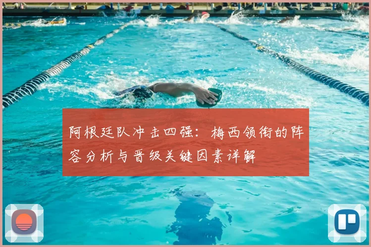 阿根廷队冲击四强:梅西领衔的阵容分析与晋级关键因素详解