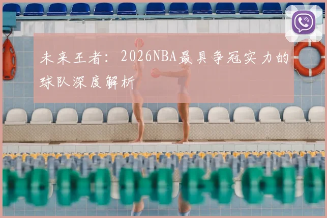 未来王者：2026NBA最具争冠实力的球队深度解析